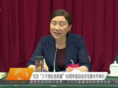 纪念“八千湘女进新疆”66周年座谈会在乌鲁木齐举行