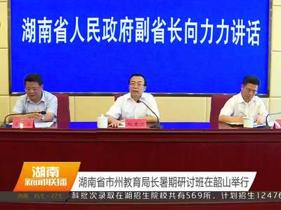 湖南省市州教育局长暑假研讨班在韶山举行