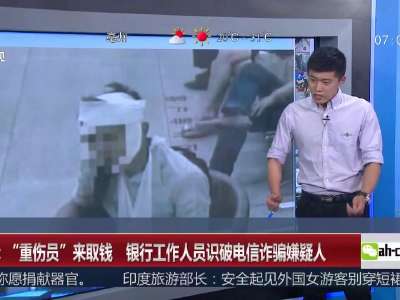 [视频]上海：“重伤员”来取钱 银行工作人员识破电信诈骗嫌疑人