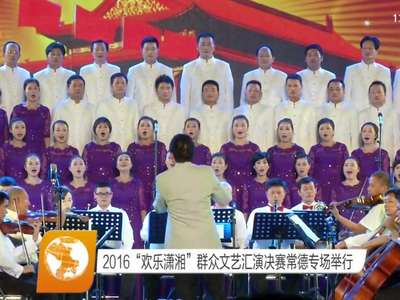 2016“欢乐潇湘”群众文艺汇演决赛常德专场举行