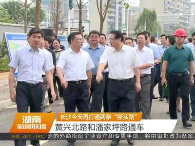 长沙今天再打通两条“断头路” 黄兴北路和潘家坪路通车
