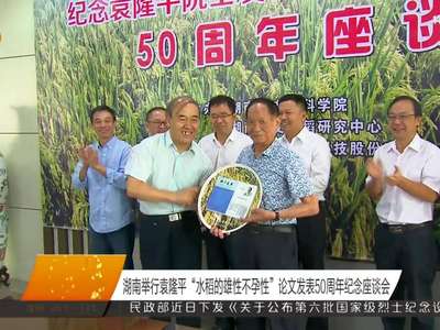湖南举行袁隆平“水稻的雄性不孕性”论文发表50周年纪念座谈会