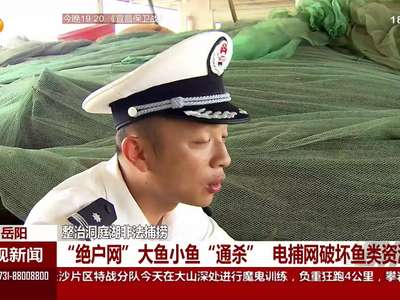 整治洞庭湖非法捕捞 “绝户网”大鱼小鱼“通杀” 电捕网破坏鱼类资源