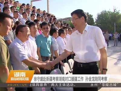 徐守盛赴新疆考察湖南对口援疆工作 孙金龙陪同考察