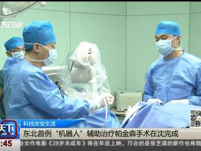[视频]科技改变生活 东北首例“机器人”辅助治疗帕金森手术在沈完成