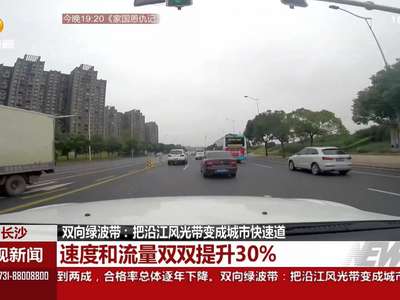 长沙双向绿波带：把沿江风光带变成城市快速道 速度和流量双双提升30%