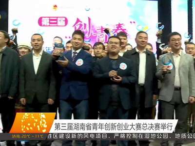 第三届湖南省青年创新创业大赛总决赛举行