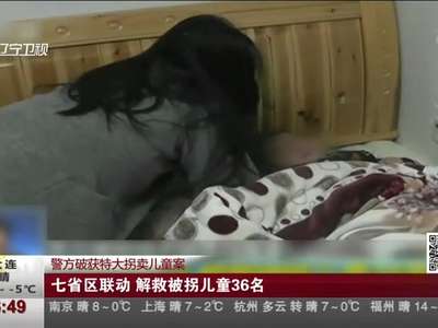 [视频]警方破获特大拐卖儿童案：七省区联动 解救被拐儿童36名