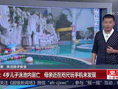 [视频]4岁儿子泳池内溺亡 母亲近在咫尺玩手机未发现