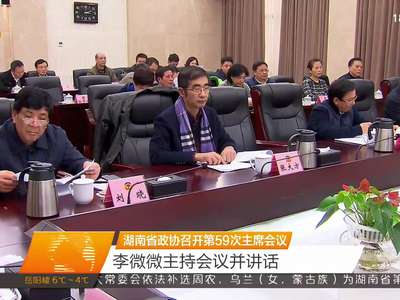 湖南省政协召开第59次主席会议 李微微主持会议并讲话