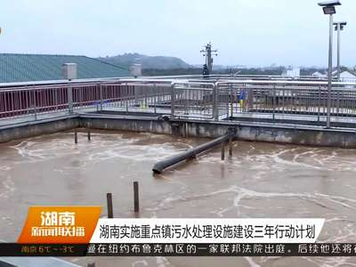 湖南实施重点镇污水处理设施建设三年行动计划