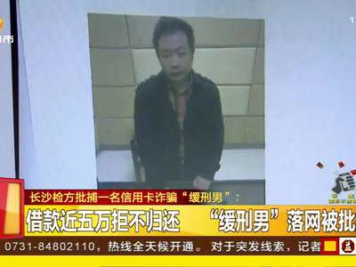 长沙检方批捕一名信用卡诈骗“缓刑男”