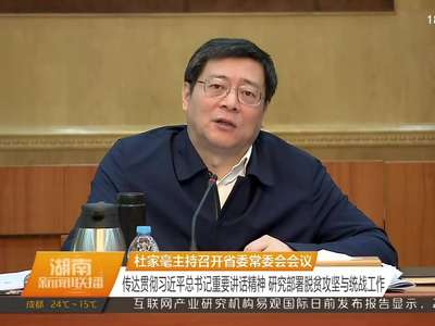 杜家毫主持召开省委常委会会议 传达贯彻习近平总书记重要讲话精神 研究部署脱贫攻坚与统战工作