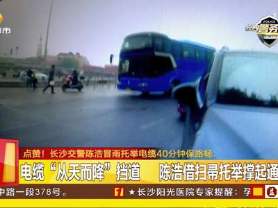 点赞！长沙交警陈浩冒雨托举电缆40分钟保路畅