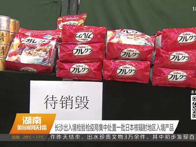 长沙出入境检验检疫局集中处置一批日本核辐射地区入境产品