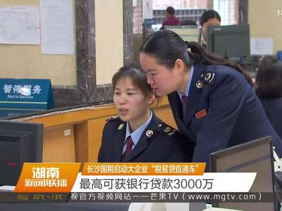 长沙国税启动大企业“税易贷直通车” 最高可获银行贷款3000万