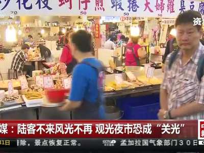 [视频]台媒：陆客不来风光不再 观光夜市恐成“关光”