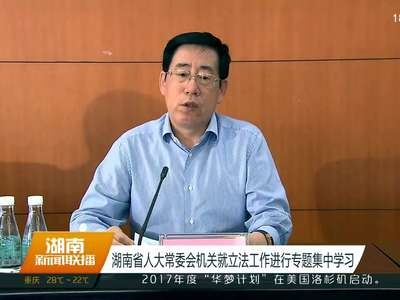 湖南省人大常委会机关就立法工作进行专题集中学习