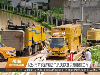 长沙市研究部署防汛抗灾以及灾后重建工作