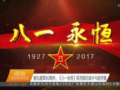 献礼建军90周年：《八一永恒》系列微纪录片今起开播