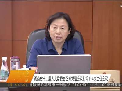 湖南省十二届人大常委会召开党组会议和第114次主任会议