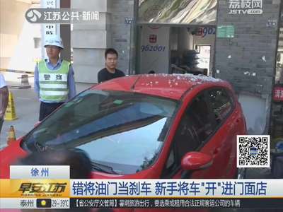 [视频]徐州：错将油门当刹车 新手将车“开”进门面店