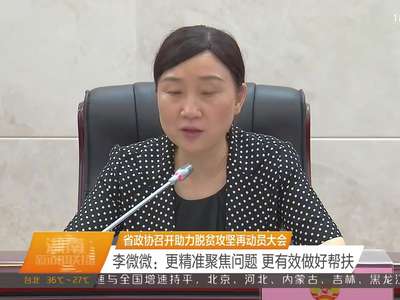 省政协召开助力脱贫攻坚再动员大会 李微微：更精准聚焦问题 更有效做好帮扶