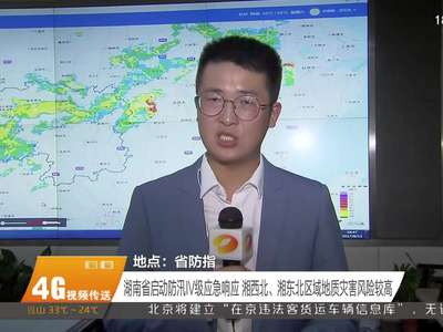 湖南省启动防汛Ⅳ级应急响应 湘西北、湘东北区域地质灾害风险较高