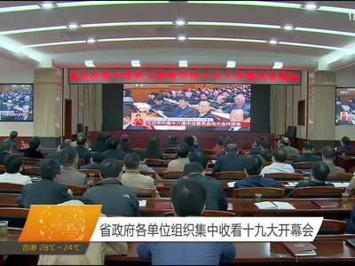 湖南省政府各单位组织集中收看十九大开幕会