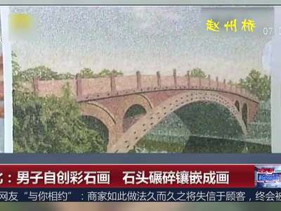 [视频]河北：男子自创彩石画 石头碾碎镶嵌成画