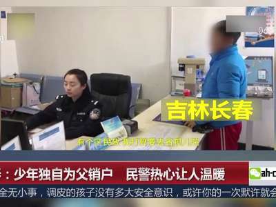 [视频]少年独自为父销户 民警热心让人温暖