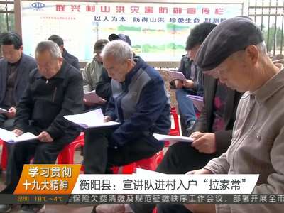 学习贯彻十九大精神 衡阳县：宣讲队进村入户“拉家常”