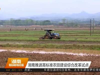 湖南推进高标准农田建设综合改革试点