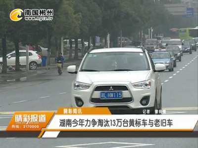 郴州：湖南今年力争淘汰13万台黄标车与老旧车