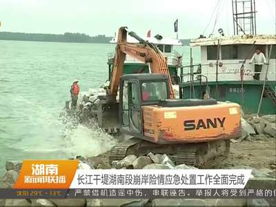 长江干堤湖南段崩岸险情应急处置工作全面完成