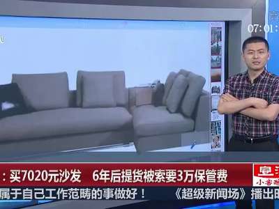 [视频]成都：买7020元沙发 6年后提货被索要3万保管费