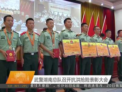 武警湖南总队召开抗洪抢险表彰大会