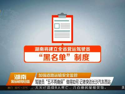 加强道路运输安全监管 驾驶员“五不两确保”做得如何 记者突访长沙汽车西站