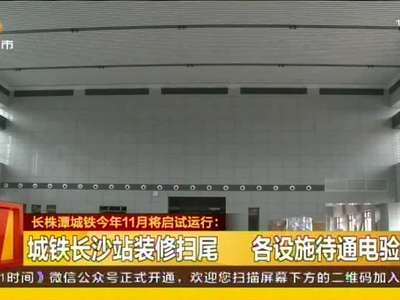 城铁长沙站装修扫尾 各设施待通电验收