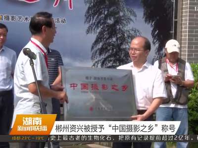 郴州资兴被授予“中国摄影之乡”称号