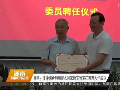 湘西：杜仲综合利用技术国家级实验室在吉首大学成立