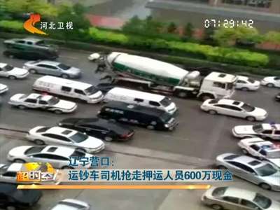 [视频]辽宁营口：运钞车司机抢走押运人员600万现金