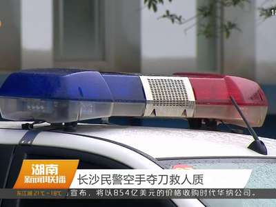 长沙民警空手夺刀救人质