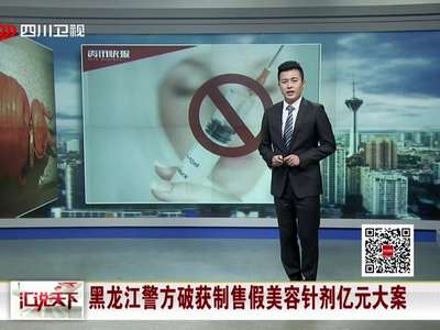 [视频]黑龙江警方破获制售假美容针剂亿元大案