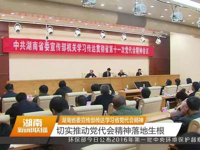 湖南省委宣传部传达学习省党代会精神 切实推动党代会精神落地生根