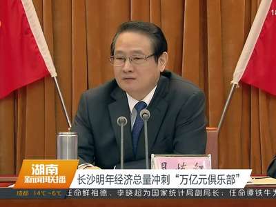 长沙明年经济总量冲刺“万亿元俱乐部”