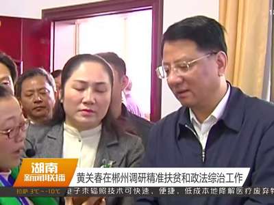 黄关春在郴州调研精准扶贫和政法综治工作