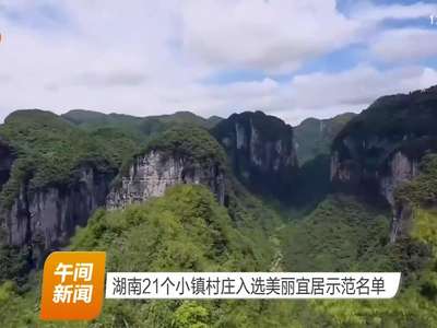 湖南21个小镇村庄入选美丽宜居示范名单