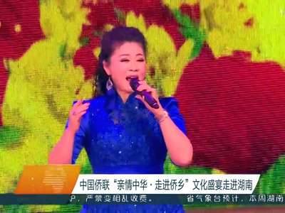 中国侨联“亲情中华·走进侨乡”文化盛宴走进湖南