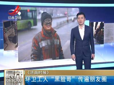 [视频]环卫工人“黑脸哥”传遍朋友圈